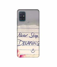 Amazon Brand - Solimo Designer Never Stop Dreaming 3D Printed Hard Back Case Mobile Cover for Samsung Galaxy A51